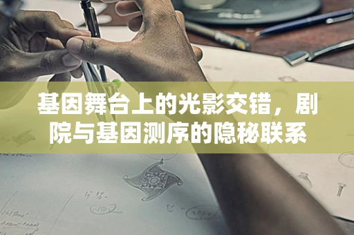 基因舞台上的光影交错，剧院与基因测序的隐秘联系