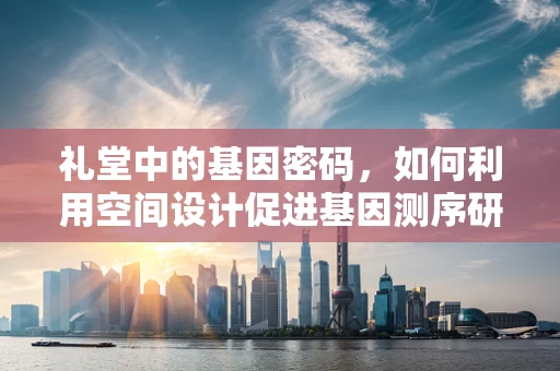礼堂中的基因密码，如何利用空间设计促进基因测序研究？