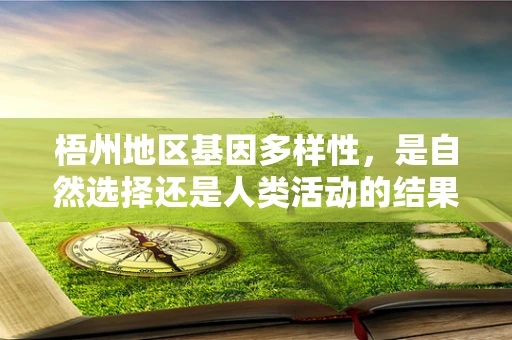 梧州地区基因多样性，是自然选择还是人类活动的结果？