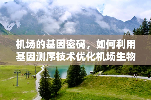 机场的基因密码，如何利用基因测序技术优化机场生物安全与疾病防控？