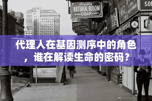 代理人在基因测序中的角色，谁在解读生命的密码？