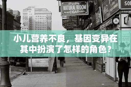小儿营养不良，基因变异在其中扮演了怎样的角色？