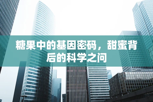 糖果中的基因密码，甜蜜背后的科学之问