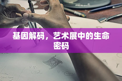 基因解码，艺术展中的生命密码