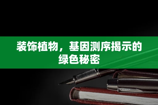 装饰植物，基因测序揭示的绿色秘密