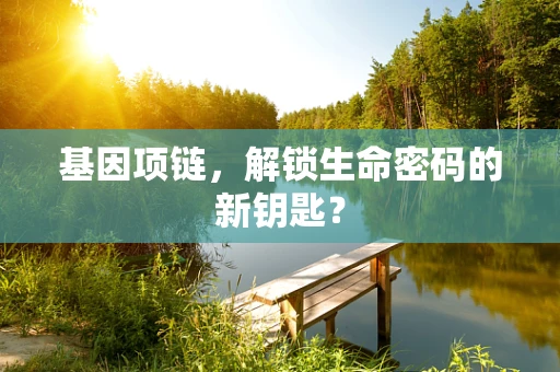 基因项链，解锁生命密码的新钥匙？