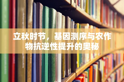 立秋时节，基因测序与农作物抗逆性提升的奥秘