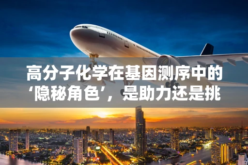 高分子化学在基因测序中的‘隐秘角色’，是助力还是挑战？