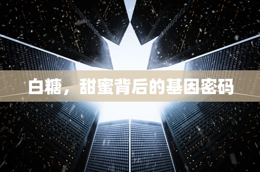 白糖，甜蜜背后的基因密码