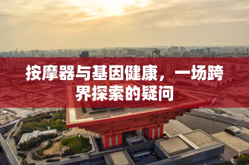 按摩器与基因健康，一场跨界探索的疑问