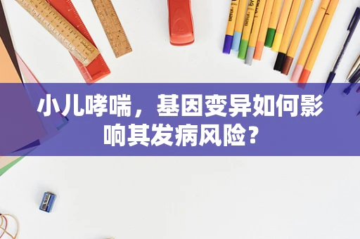 小儿哮喘，基因变异如何影响其发病风险？