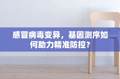 感冒病毒变异，基因测序如何助力精准防控？
