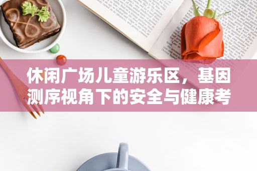 休闲广场儿童游乐区，基因测序视角下的安全与健康考量