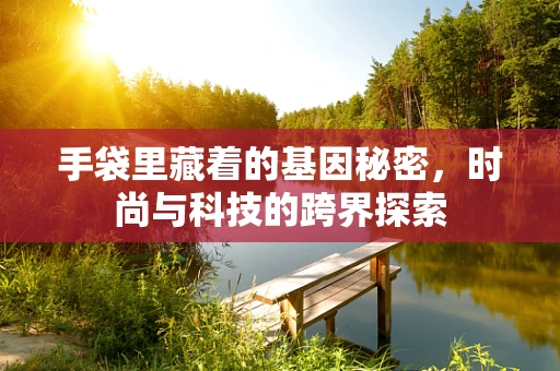 手袋里藏着的基因秘密，时尚与科技的跨界探索