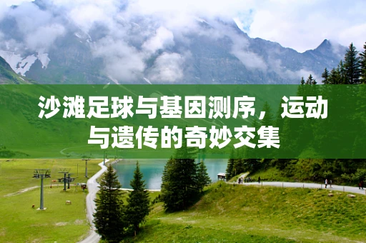 沙滩足球与基因测序，运动与遗传的奇妙交集