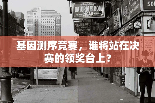 基因测序竞赛，谁将站在决赛的领奖台上？