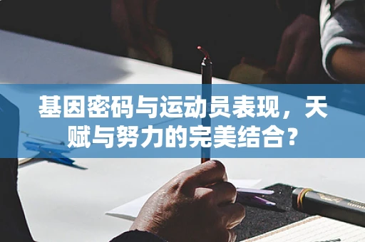 基因密码与运动员表现，天赋与努力的完美结合？