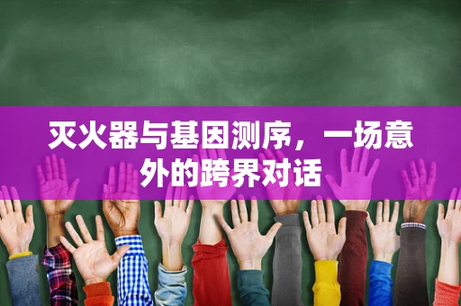 灭火器与基因测序，一场意外的跨界对话