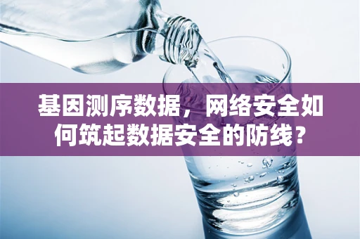 基因测序数据，网络安全如何筑起数据安全的防线？