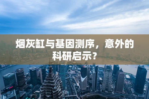 烟灰缸与基因测序，意外的科研启示？