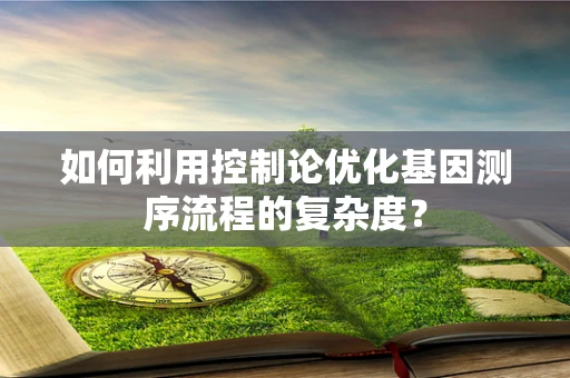 如何利用控制论优化基因测序流程的复杂度？