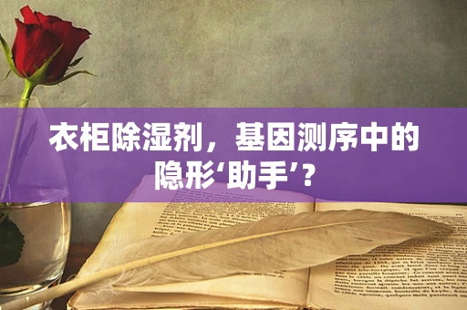 衣柜除湿剂，基因测序中的隐形‘助手’？
