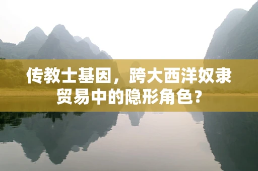 传教士基因，跨大西洋奴隶贸易中的隐形角色？