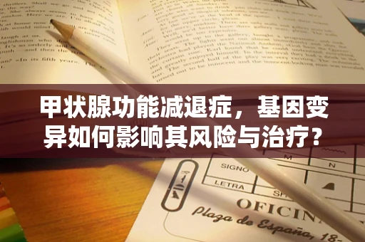 甲状腺功能减退症，基因变异如何影响其风险与治疗？