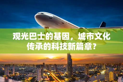 观光巴士的基因，城市文化传承的科技新篇章？
