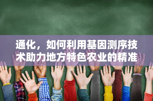 通化，如何利用基因测序技术助力地方特色农业的精准发展？
