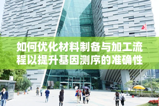 如何优化材料制备与加工流程以提升基因测序的准确性与效率？