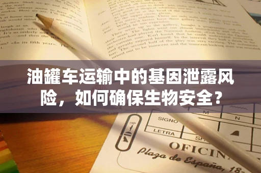 油罐车运输中的基因泄露风险，如何确保生物安全？