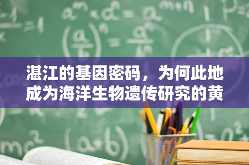 湛江的基因密码，为何此地成为海洋生物遗传研究的黄金地带？