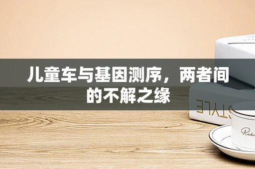儿童车与基因测序，两者间的不解之缘