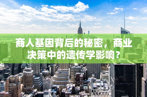 商人基因背后的秘密，商业决策中的遗传学影响？
