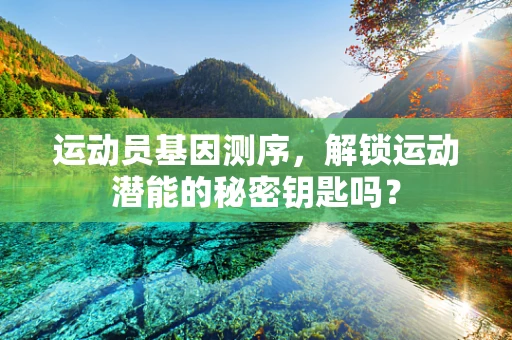 运动员基因测序，解锁运动潜能的秘密钥匙吗？