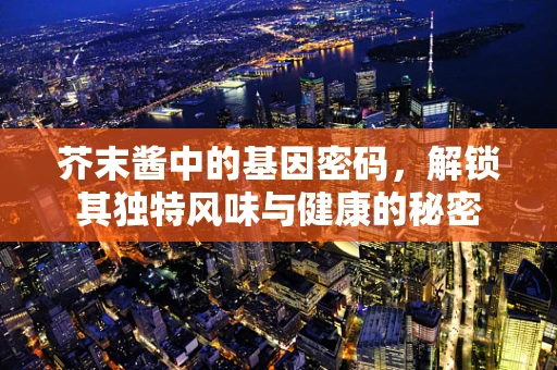 芥末酱中的基因密码，解锁其独特风味与健康的秘密