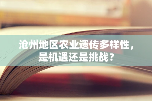 沧州地区农业遗传多样性，是机遇还是挑战？