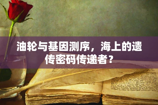 油轮与基因测序，海上的遗传密码传递者？