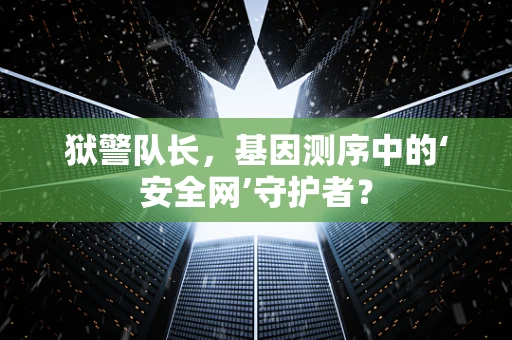 狱警队长，基因测序中的‘安全网’守护者？