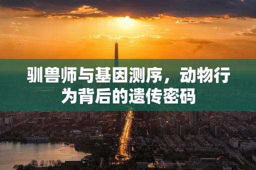 驯兽师与基因测序，动物行为背后的遗传密码