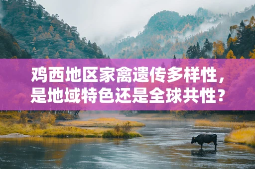 鸡西地区家禽遗传多样性，是地域特色还是全球共性？