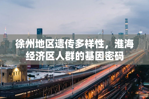 徐州地区遗传多样性，淮海经济区人群的基因密码