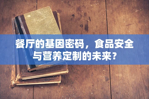 餐厅的基因密码，食品安全与营养定制的未来？
