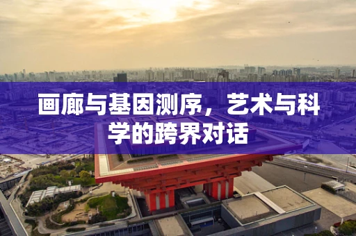 画廊与基因测序，艺术与科学的跨界对话