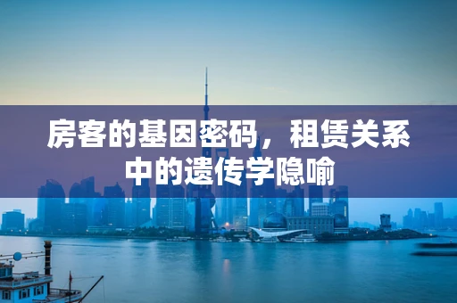 房客的基因密码，租赁关系中的遗传学隐喻