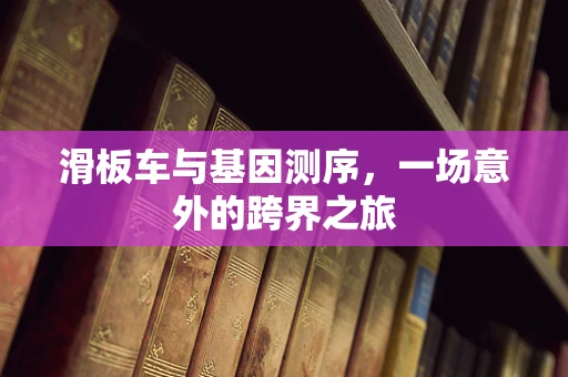 滑板车与基因测序，一场意外的跨界之旅