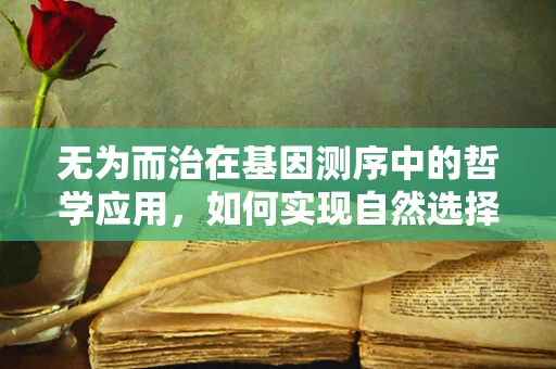 无为而治在基因测序中的哲学应用，如何实现自然选择的最佳实践？