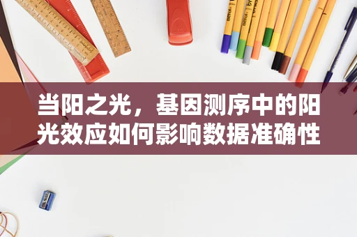 当阳之光，基因测序中的阳光效应如何影响数据准确性？