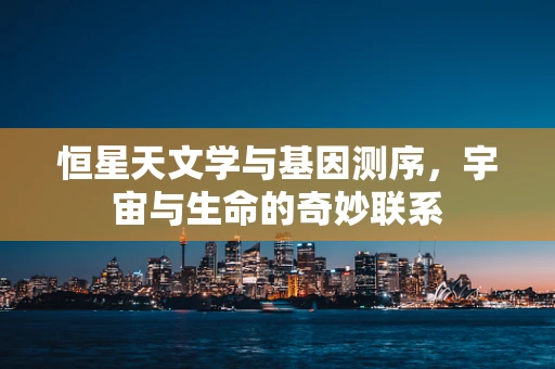 恒星天文学与基因测序，宇宙与生命的奇妙联系
